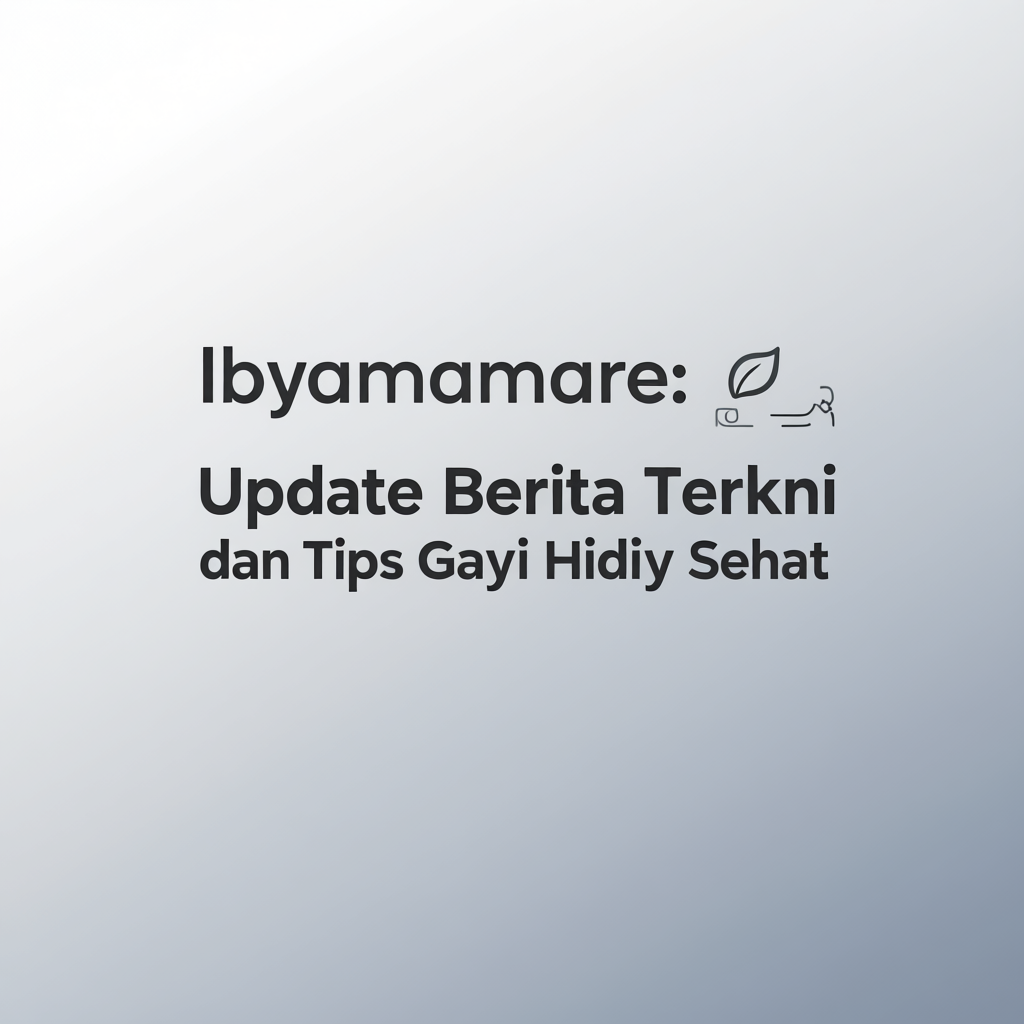 Ibyamamare: Update Berita Terkini dan Tips Gaya Hidup Sehat